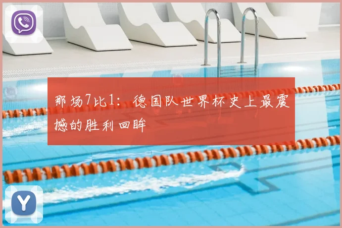 那场7比1：德国队世界杯史上最震撼的胜利回眸