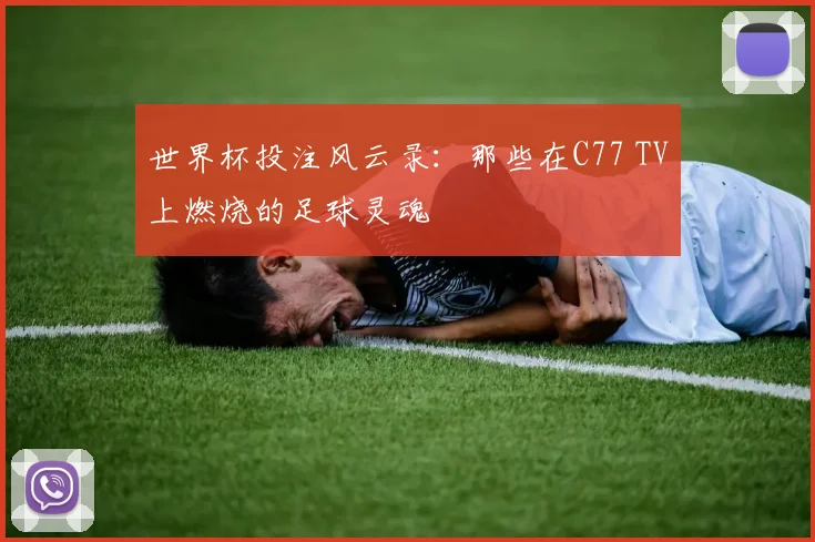 世界杯投注风云录:那些在C77 TV上燃烧的足球灵魂