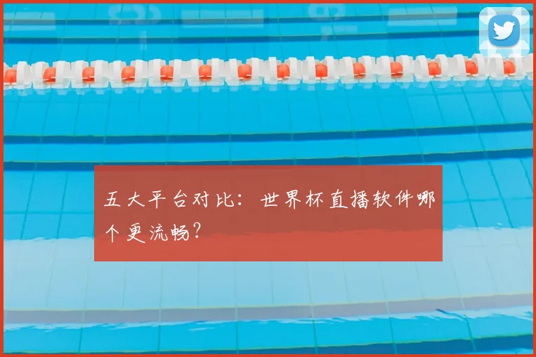 五大平台对比：世界杯直播软件哪个更流畅？