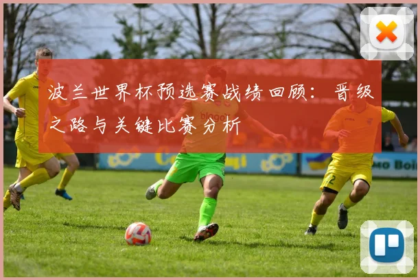 波兰世界杯预选赛战绩回顾:晋级之路与关键比赛分析