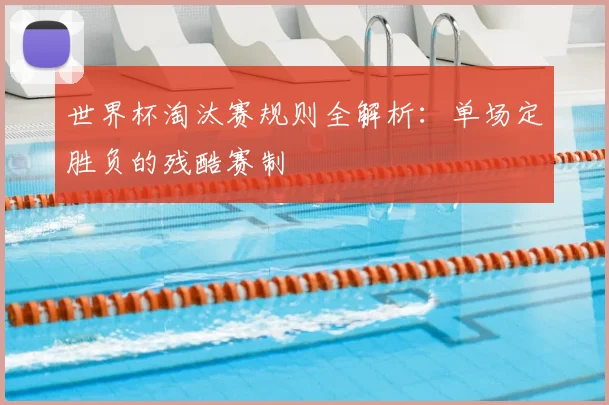 世界杯淘汰赛规则全解析:单场定胜负的残酷赛制