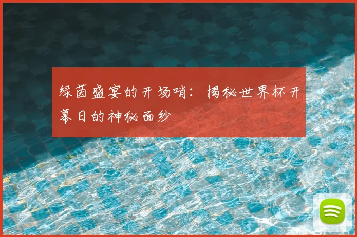 绿茵盛宴的开场哨:揭秘世界杯开幕日的神秘面纱