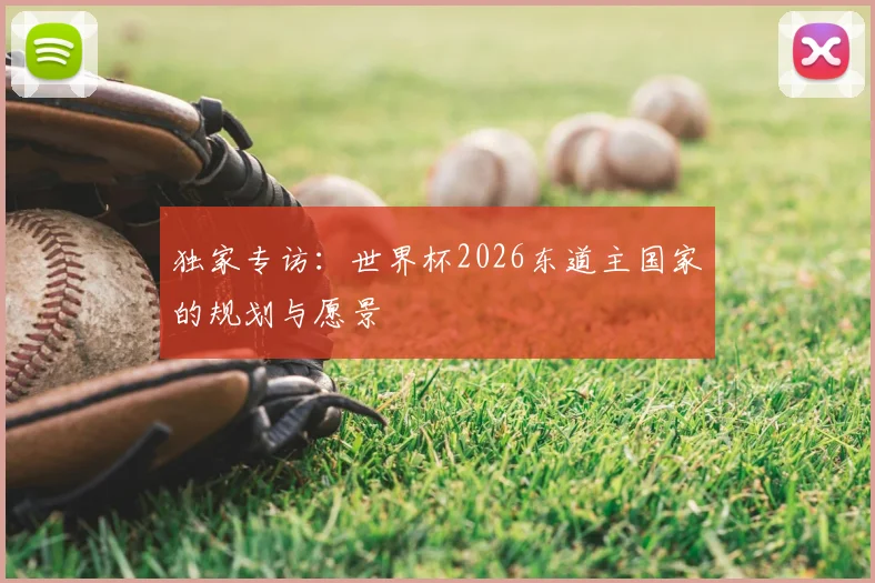 独家专访:世界杯2026东道主国家的规划与愿景