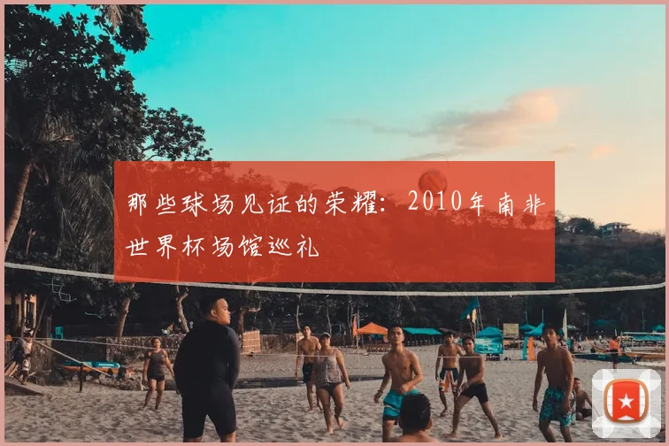 那些球场见证的荣耀:2010年南非世界杯场馆巡礼