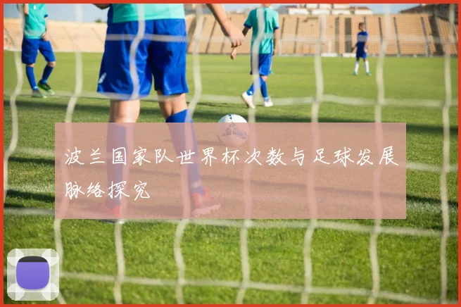 波兰国家队世界杯次数与足球发展脉络探究