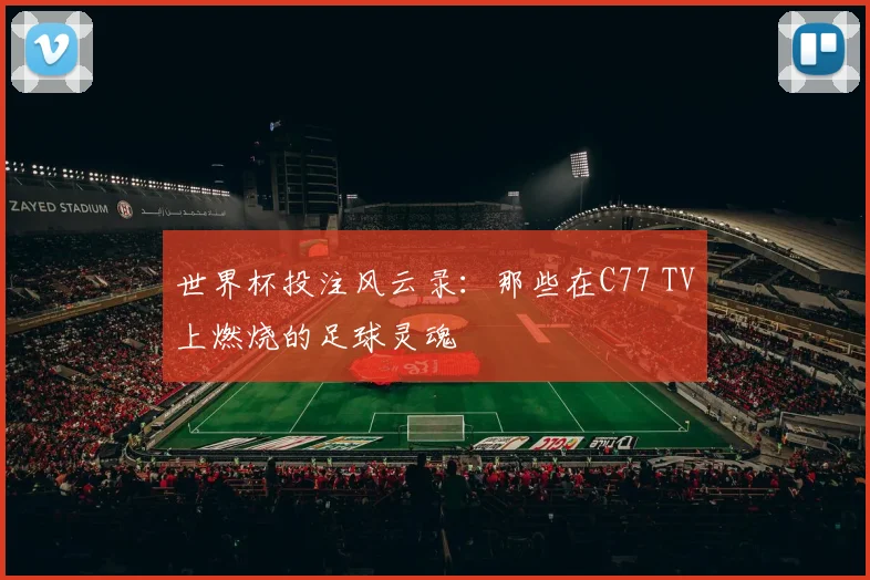 世界杯投注风云录:那些在C77 TV上燃烧的足球灵魂