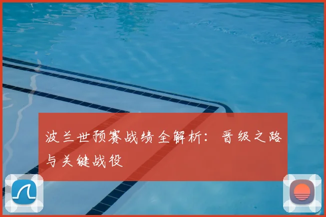 波兰世预赛战绩全解析:晋级之路与关键战役
