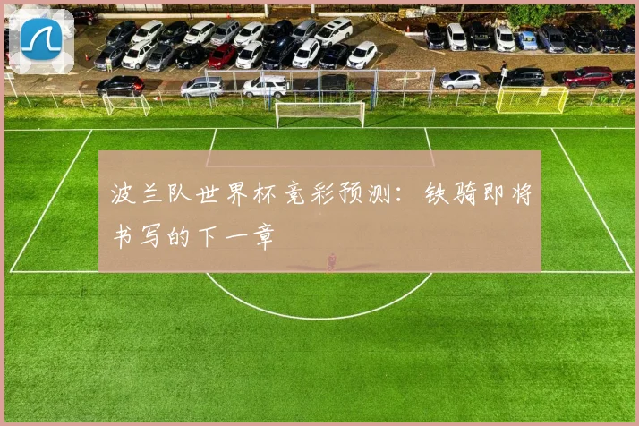 波兰队世界杯竞彩预测:铁骑即将书写的下一章