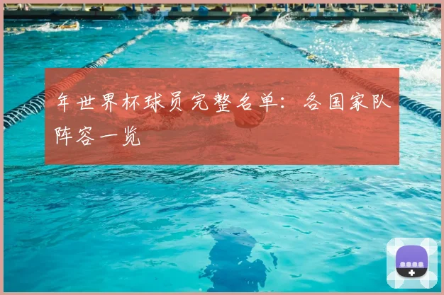 年世界杯球员完整名单:各国家队阵容一览