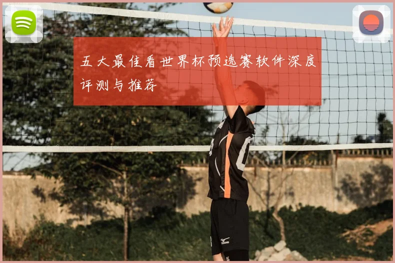 五大最佳看世界杯预选赛软件深度评测与推荐
