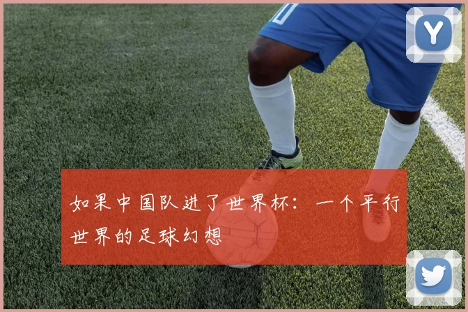 如果中国队进了世界杯:一个平行世界的足球幻想