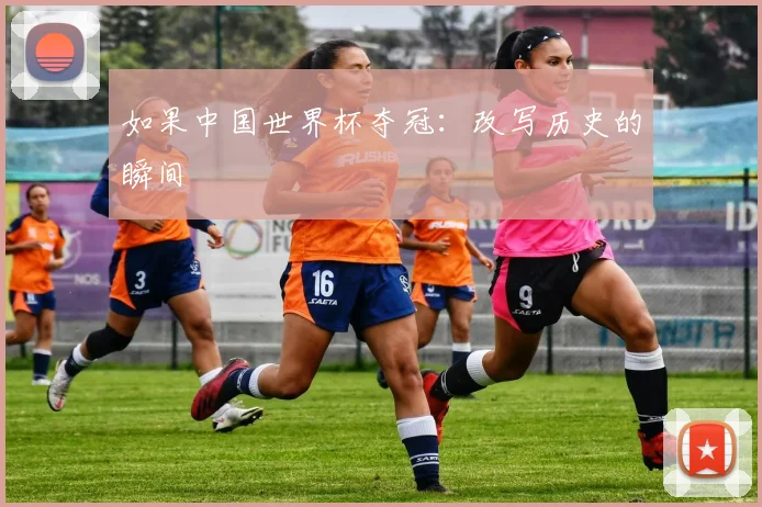 如果中国世界杯夺冠:改写历史的瞬间