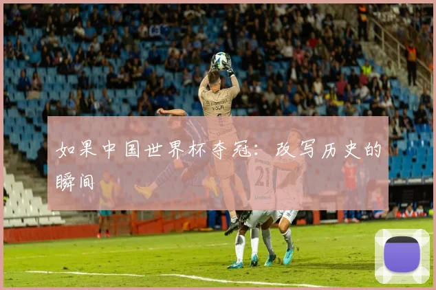 如果中国世界杯夺冠：改写历史的瞬间