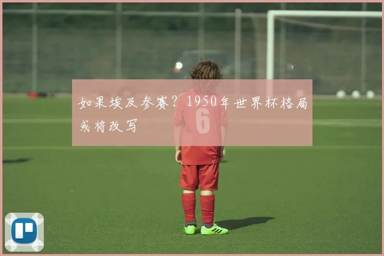 如果埃及参赛？1950年世界杯格局或将改写